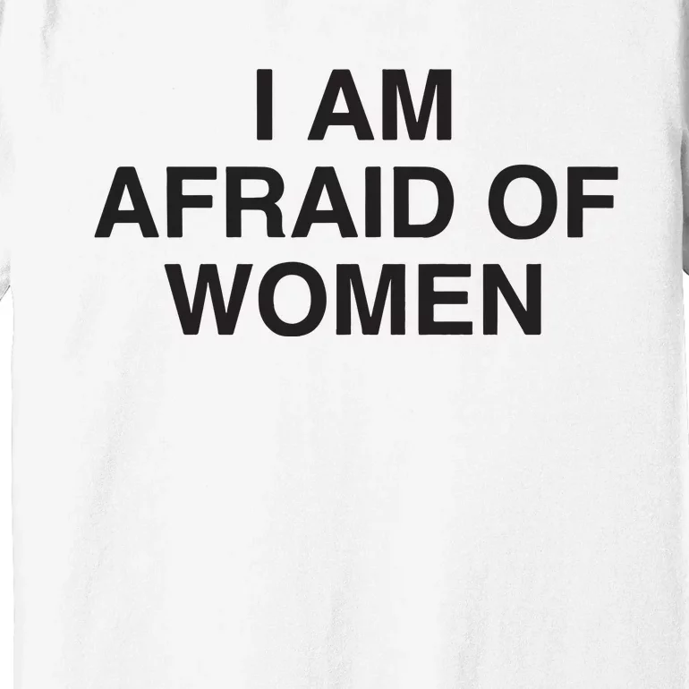 I Am Afraid Of Women Joke Premium T-Shirt