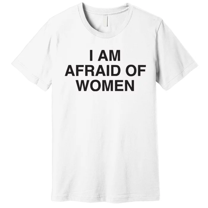 I Am Afraid Of Women Joke Premium T-Shirt