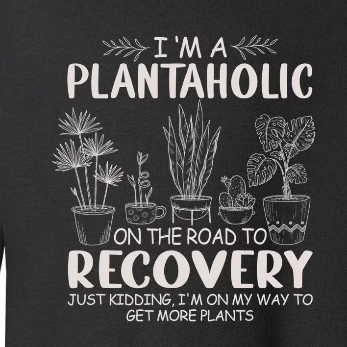 I Am A Plantaholic On The Road To Recovery Funny Plant Lover Toddler Sweatshirt