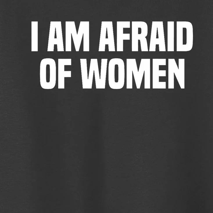 I Am Afraid Of Women Funny Toddler T-Shirt