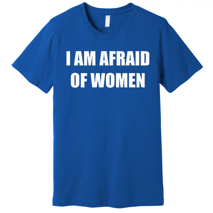 I Am Afraid Of Women Funny Premium T-Shirt