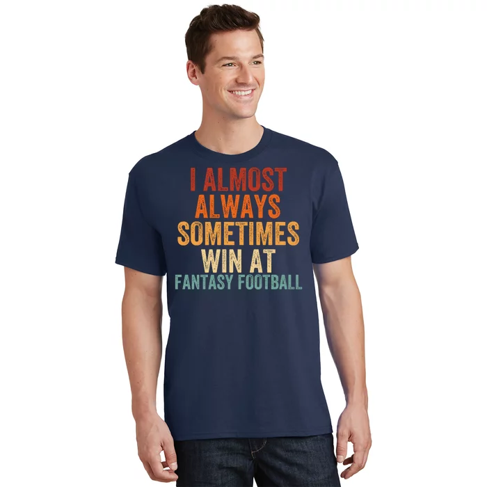 I Almost Always Sometimes Win At Fantasy Football Funny Fantasy Football Legend T-Shirt