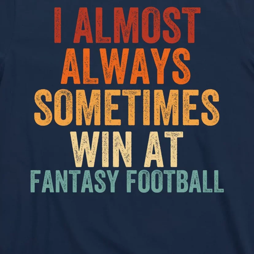 I Almost Always Sometimes Win At Fantasy Football Funny Fantasy Football Legend T-Shirt