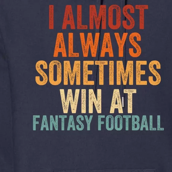 I Almost Always Sometimes Win At Fantasy Football Funny Fantasy Football Legend Premium Hoodie