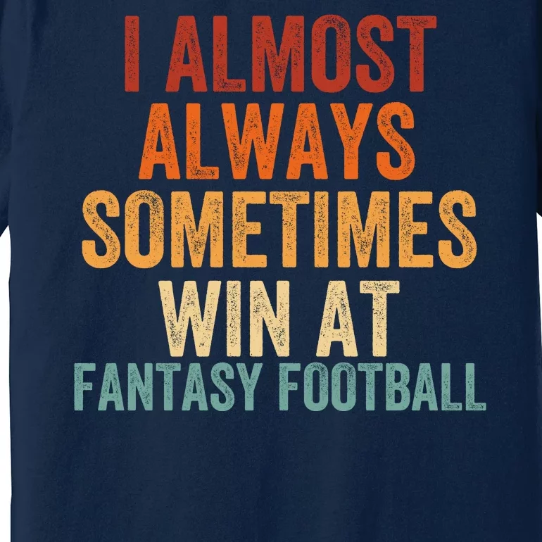 I Almost Always Sometimes Win At Fantasy Football Funny Fantasy Football Legend Premium T-Shirt