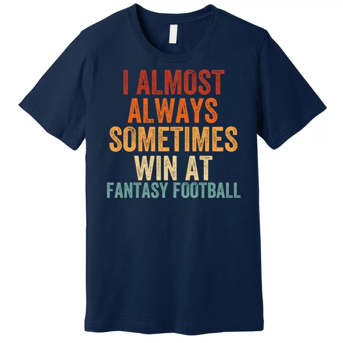 I Almost Always Sometimes Win At Fantasy Football Funny Fantasy Football Legend Premium T-Shirt