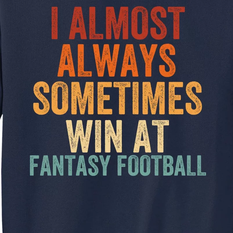 I Almost Always Sometimes Win At Fantasy Football Funny Fantasy Football Legend Tall Sweatshirt