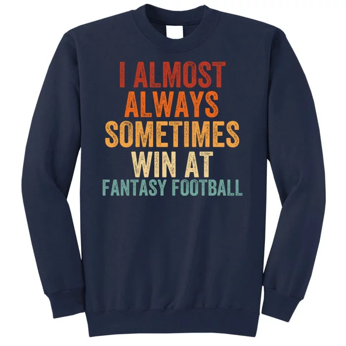 I Almost Always Sometimes Win At Fantasy Football Funny Fantasy Football Legend Tall Sweatshirt