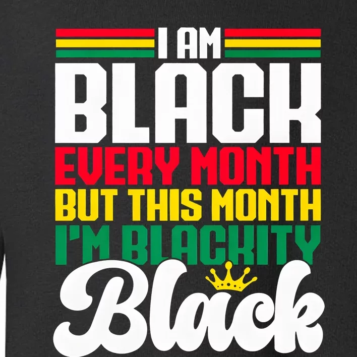 I Am Black Every Month But This Month I Am Blackity Toddler Sweatshirt