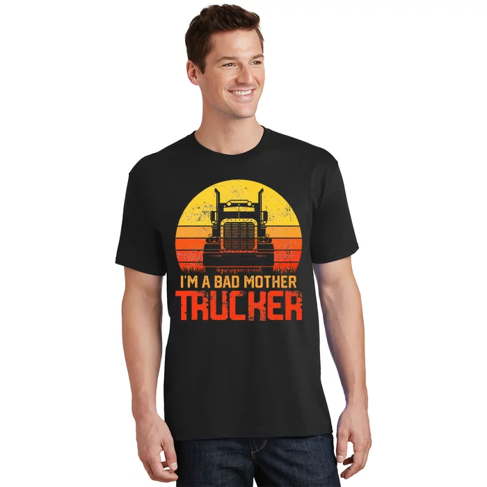 Im A Bad Mother Trucker Truck Driver Cool Road T-Shirt