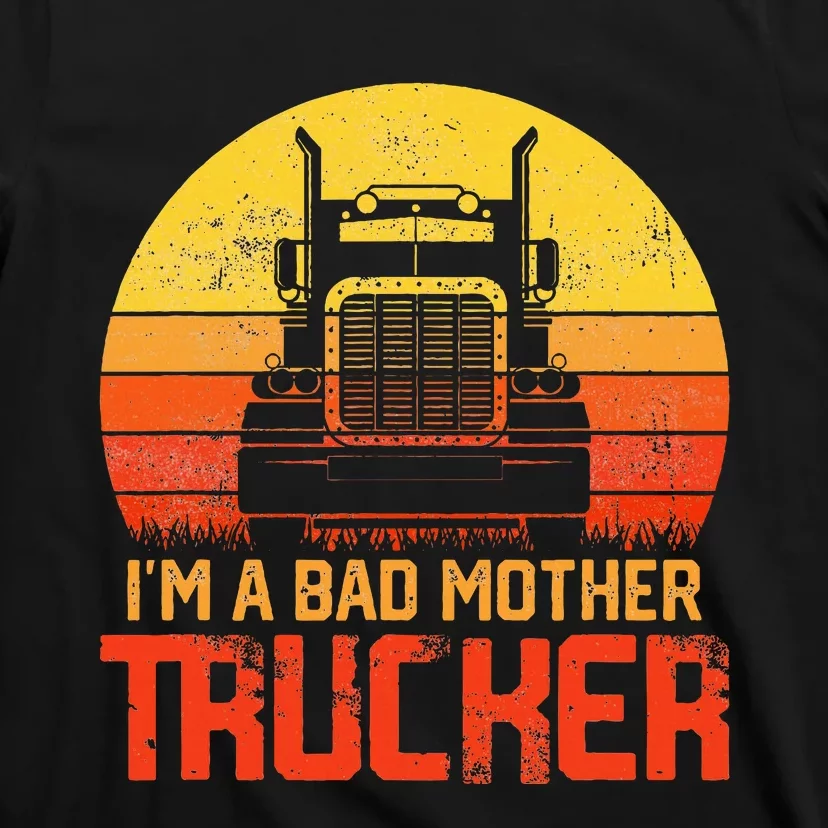 Im A Bad Mother Trucker Truck Driver Cool Road T-Shirt