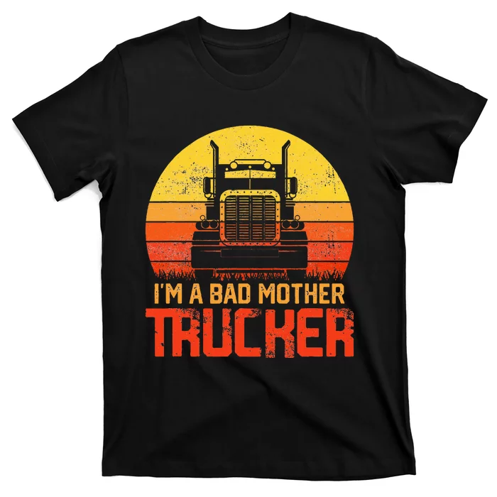 Im A Bad Mother Trucker Truck Driver Cool Road T-Shirt