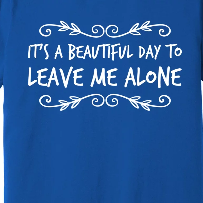 Its A Beautiful Day To Leave Me Alone Sarcastic Sayings Gift Premium T-Shirt