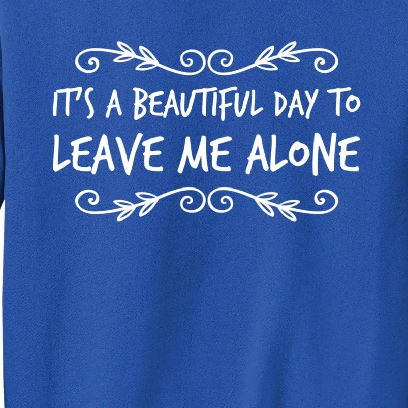 Its A Beautiful Day To Leave Me Alone Sarcastic Sayings Gift Tall Sweatshirt