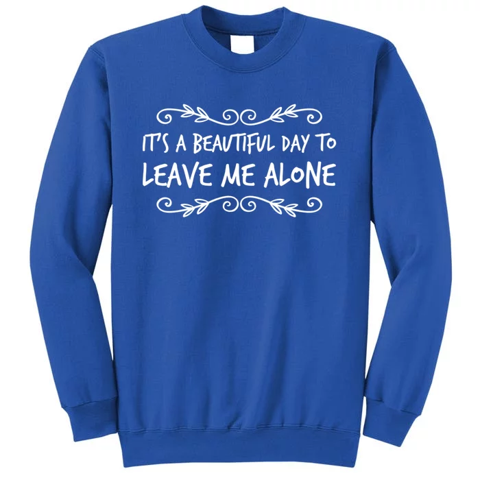 Its A Beautiful Day To Leave Me Alone Sarcastic Sayings Gift Tall Sweatshirt