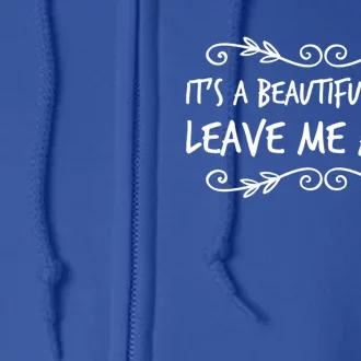 Its A Beautiful Day To Leave Me Alone Sarcastic Sayings Gift Full Zip Hoodie