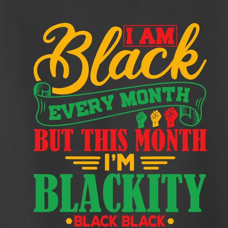 I Am Black Every Month But This Month IM Blackity Black Toddler T-Shirt