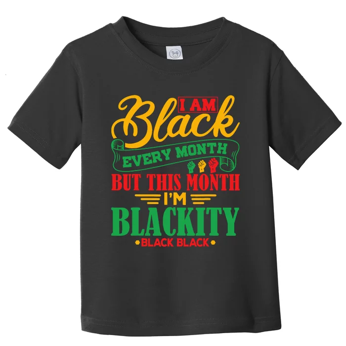 I Am Black Every Month But This Month IM Blackity Black Toddler T-Shirt