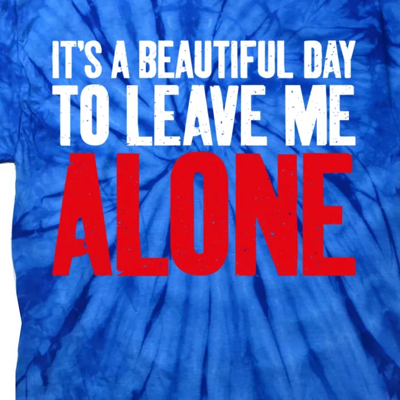 Its A Beautiful Day To Leave Me Alone Sarcastic Gift Tie-Dye T-Shirt