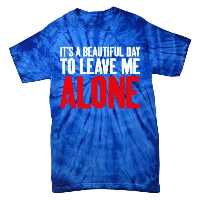 Its A Beautiful Day To Leave Me Alone Sarcastic Gift Tie-Dye T-Shirt