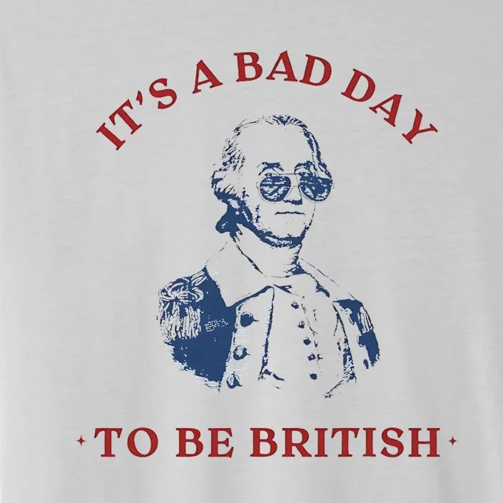 ItS A Bad Day To Be British George Washington Funny 4thjuly ChromaSoft Performance T-Shirt