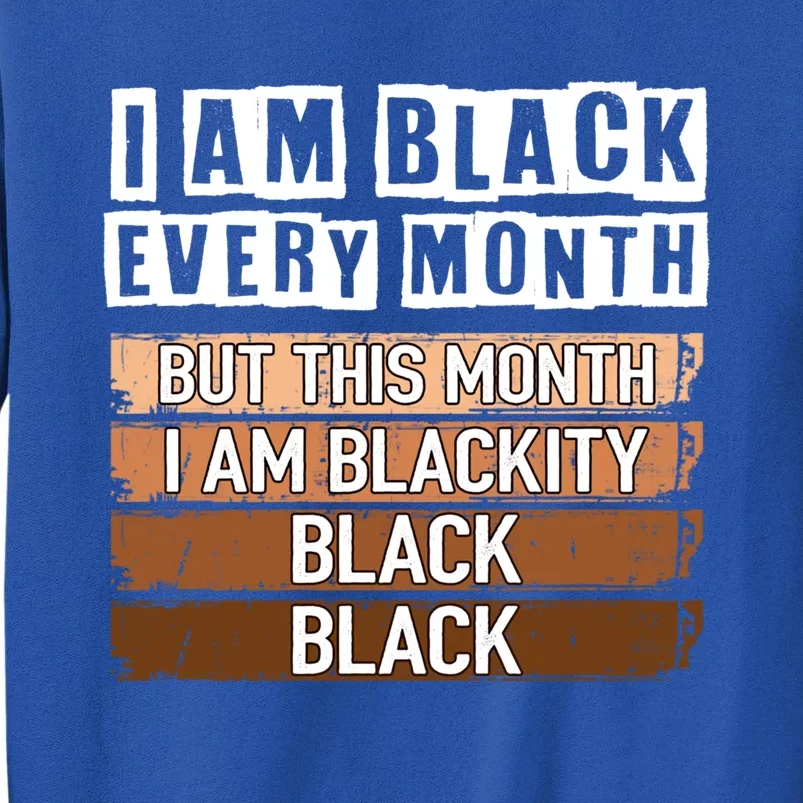 I Am Black Every Month But This Month I'm Blackity Black Gift Tall Sweatshirt