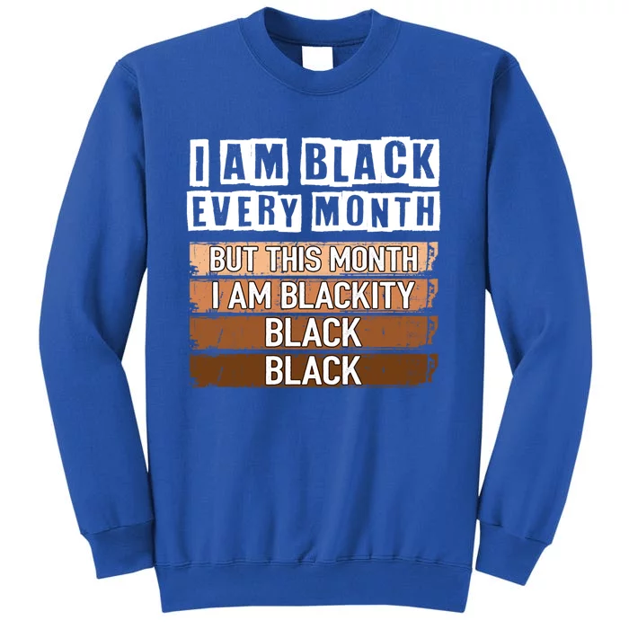 I Am Black Every Month But This Month I'm Blackity Black Gift Tall Sweatshirt