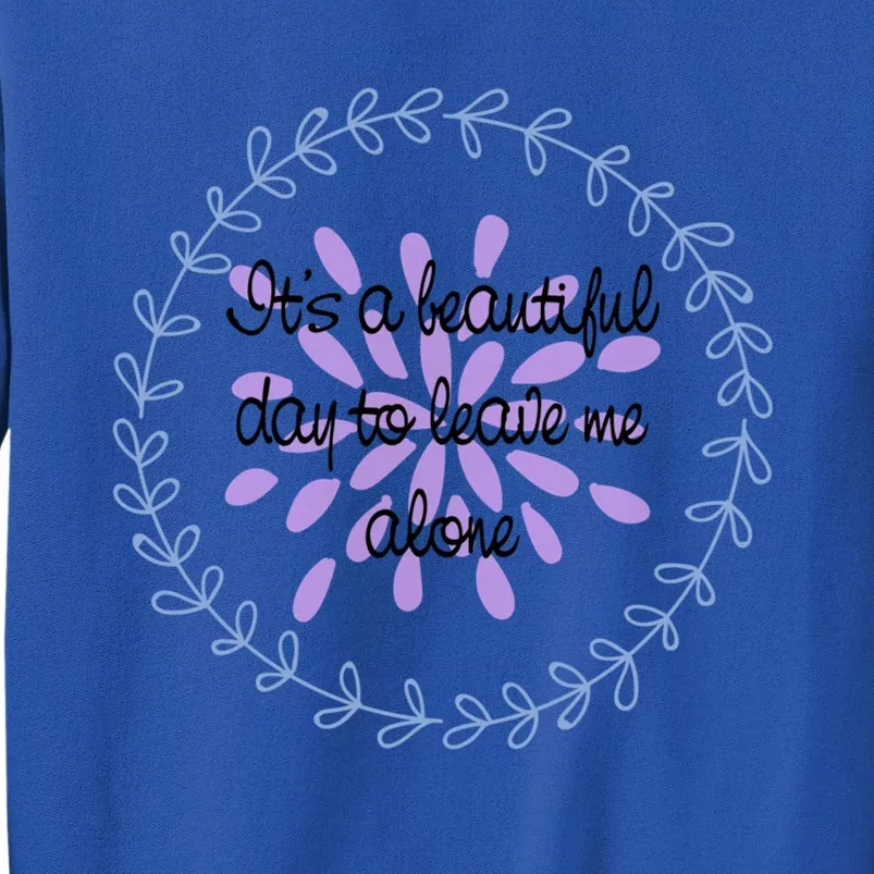 Its A Beautiful Day To Leave Me Alone Gift Tall Sweatshirt