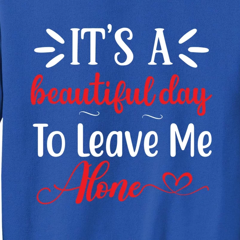 Its A Beautiful Day To Leave Me Alone Funny Anti Social Cool Gift Tall Sweatshirt