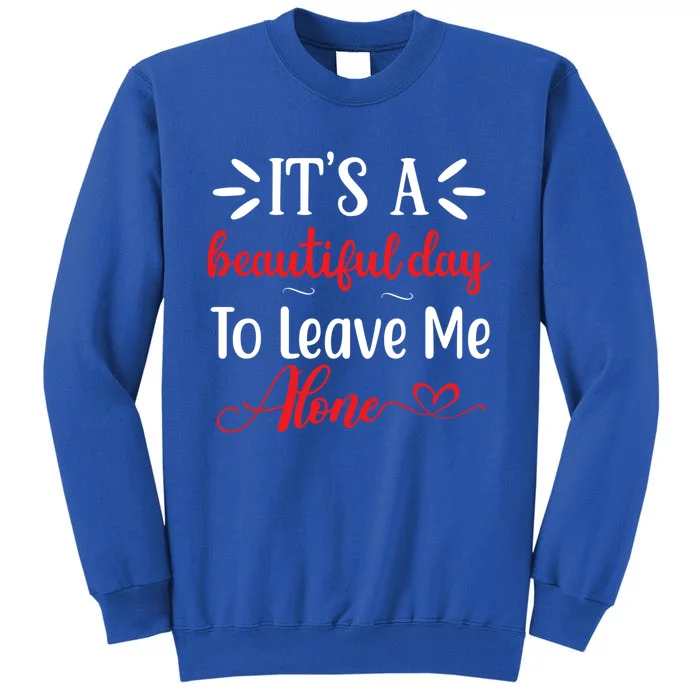 Its A Beautiful Day To Leave Me Alone Funny Anti Social Cool Gift Tall Sweatshirt