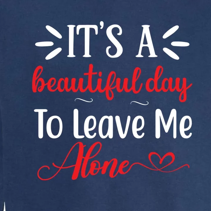 Its A Beautiful Day To Leave Me Alone Funny Anti Social Cool Gift Garment-Dyed Sweatshirt