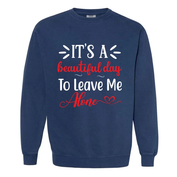 Its A Beautiful Day To Leave Me Alone Funny Anti Social Cool Gift Garment-Dyed Sweatshirt