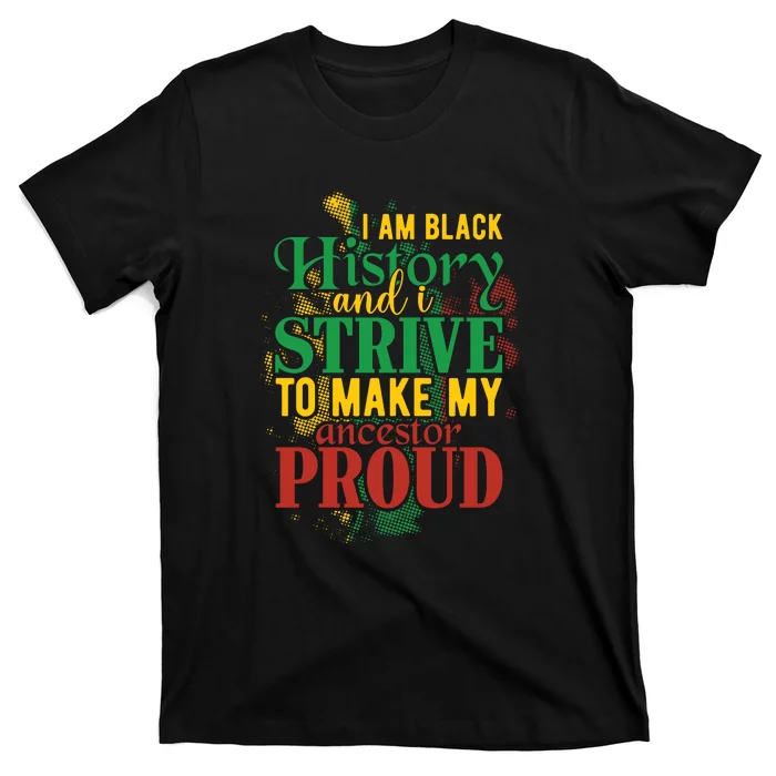 I Am Black History And I Strive To Make My Ancestors Proud T-Shirt