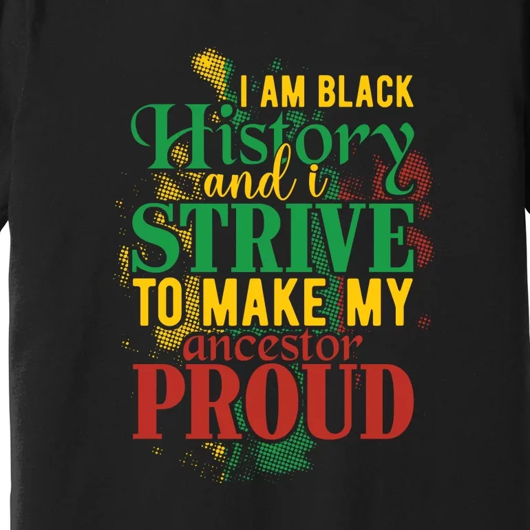 I Am Black History And I Strive To Make My Ancestors Proud Premium T-Shirt