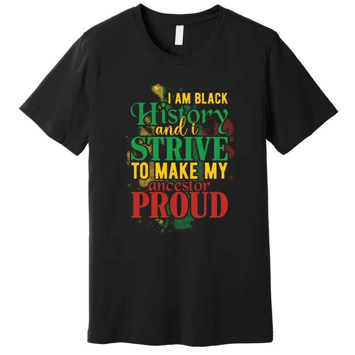 I Am Black History And I Strive To Make My Ancestors Proud Premium T-Shirt