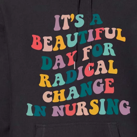 Its A Beautiful Day For Radical Change In Nursing Funny Nurse Premium Hoodie