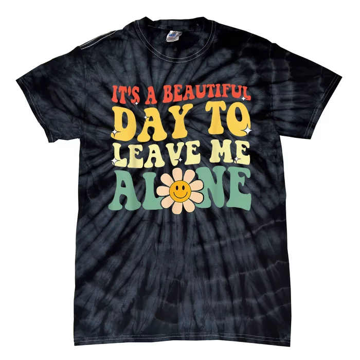 Its A Beautiful Day To Leave Me Alone Tie-Dye T-Shirt