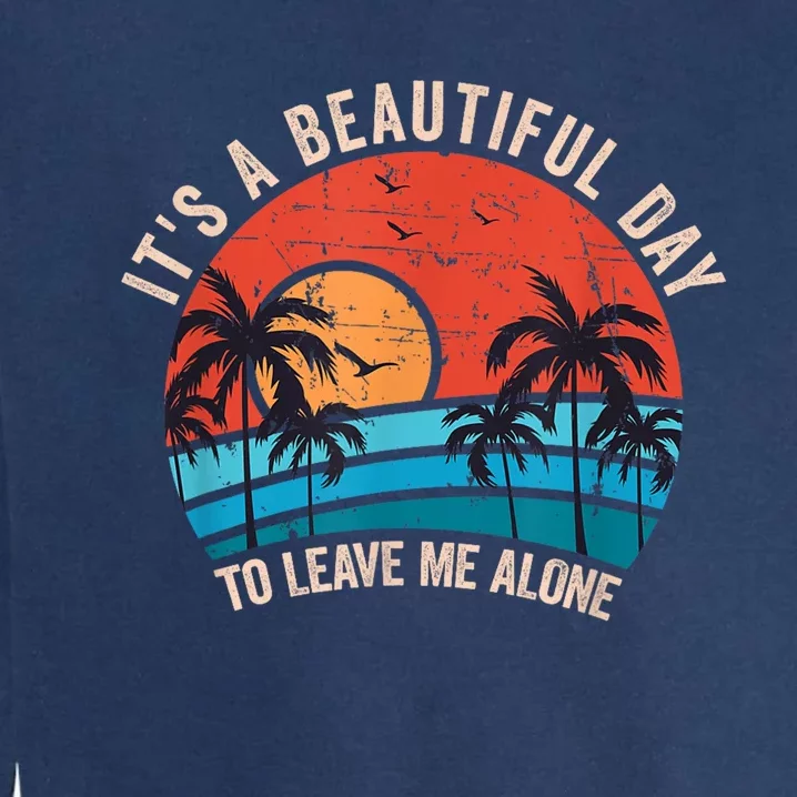 Its A Beautiful Day To Leave Me Alone Funny Anti Social Garment-Dyed Sweatshirt