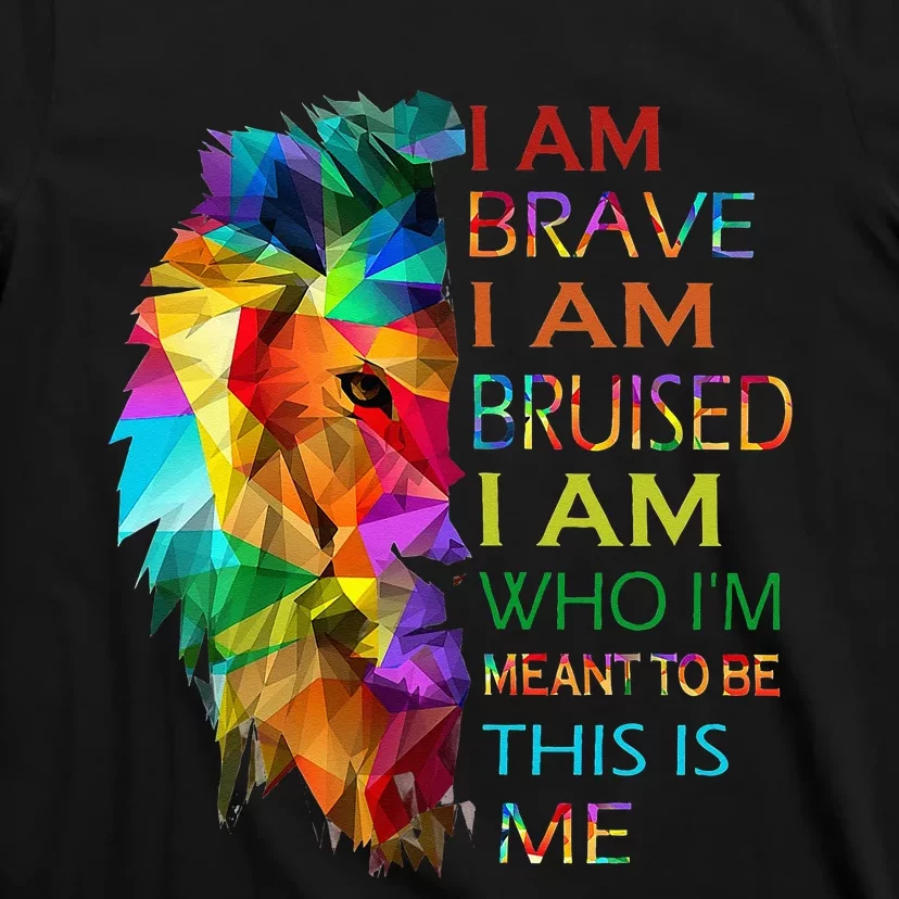 I am brave i am bruised i am who i'm meant to be this is me T-Shirt