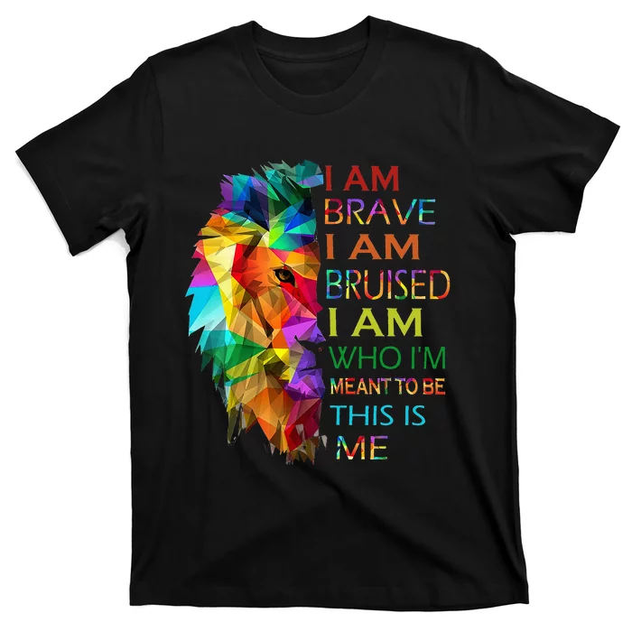 I am brave i am bruised i am who i'm meant to be this is me T-Shirt