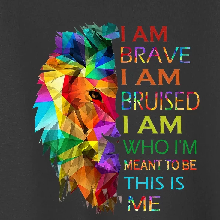 I am brave i am bruised i am who i'm meant to be this is me Toddler T-Shirt