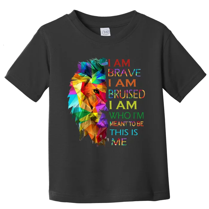 I am brave i am bruised i am who i'm meant to be this is me Toddler T-Shirt