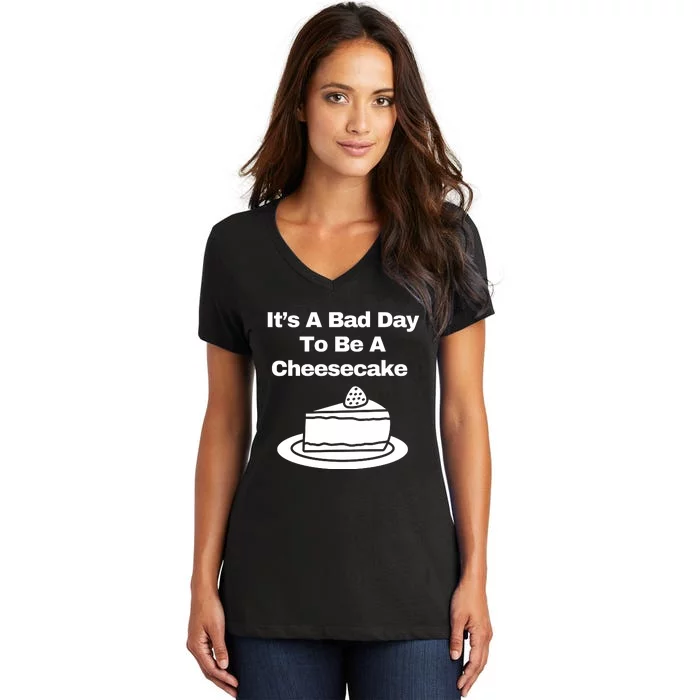 It’s A Bad Day To Be A Cheesecake Women's V-Neck T-Shirt