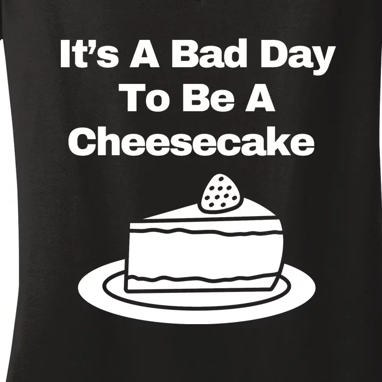 It’s A Bad Day To Be A Cheesecake Women's V-Neck T-Shirt