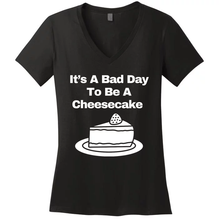 It’s A Bad Day To Be A Cheesecake Women's V-Neck T-Shirt