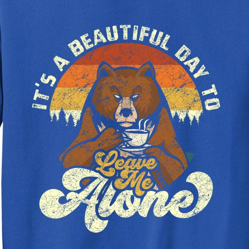 It’s A Beautiful Day To Leave Me Alone Of A Bear With Coffee Meaningful Gift Tall Sweatshirt