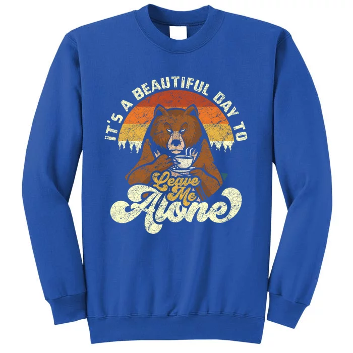 It’s A Beautiful Day To Leave Me Alone Of A Bear With Coffee Meaningful Gift Tall Sweatshirt