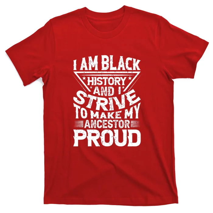 I Am Black History And I Strive To Make My Ancestor Proud Black History Month T-Shirt