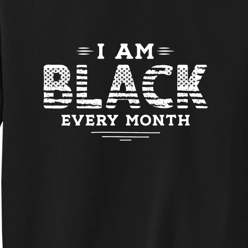 I Am Black Every Month For Black History Month Gift Tall Sweatshirt