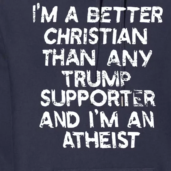 Im A Better Christian Than Any Trump Supporter And Im An Atheist Premium Hoodie